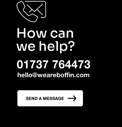 How can we help? Call 01737 764473, or Email hello@weareboffin.uk